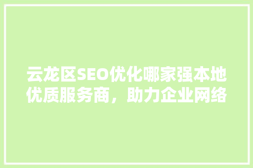 云龙区SEO优化哪家强本地优质服务商，助力企业网络营销新高峰
