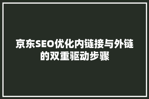 京东SEO优化内链接与外链的双重驱动步骤