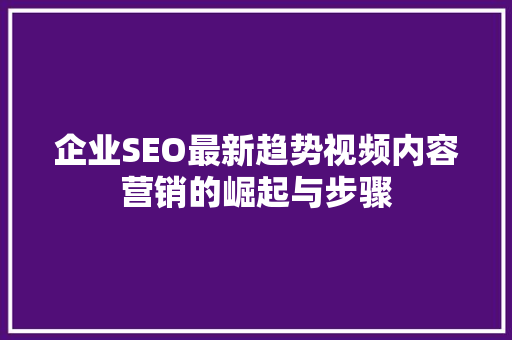企业SEO最新趋势视频内容营销的崛起与步骤