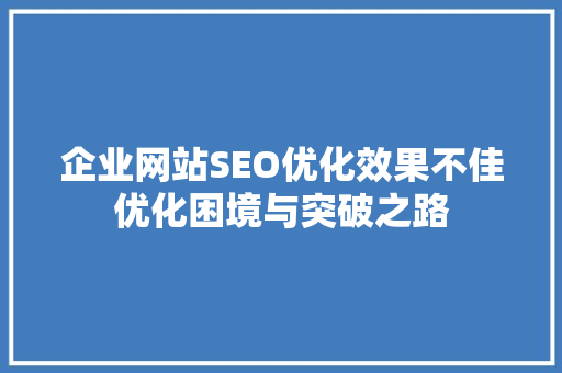 企业网站SEO优化效果不佳优化困境与突破之路