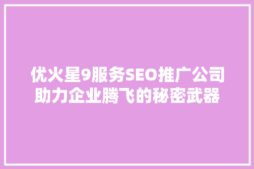 优火星9服务SEO推广公司助力企业腾飞的秘密武器