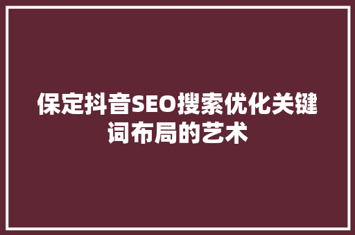 保定抖音SEO搜索优化关键词布局的艺术
