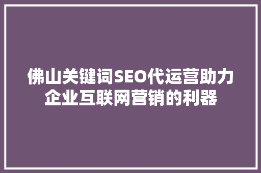 佛山关键词SEO代运营助力企业互联网营销的利器