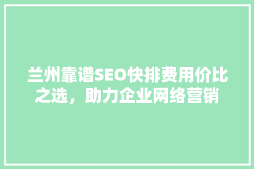 兰州靠谱SEO快排费用价比之选，助力企业网络营销