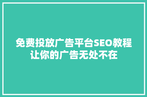 免费投放广告平台SEO教程让你的广告无处不在