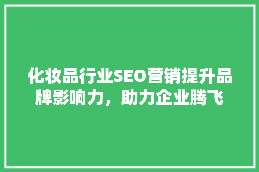 化妆品行业SEO营销提升品牌影响力，助力企业腾飞