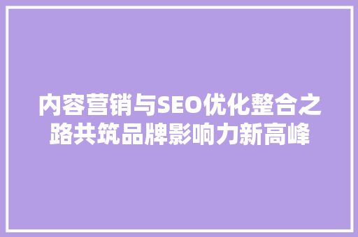 内容营销与SEO优化整合之路共筑品牌影响力新高峰