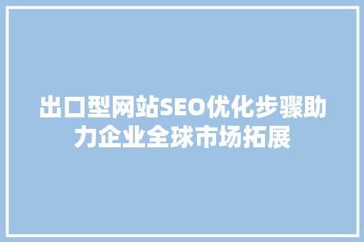 出口型网站SEO优化步骤助力企业全球市场拓展