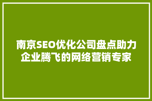 南京SEO优化公司盘点助力企业腾飞的网络营销专家