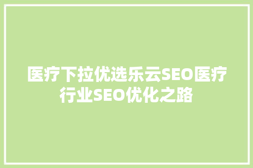 医疗下拉优选乐云SEO医疗行业SEO优化之路