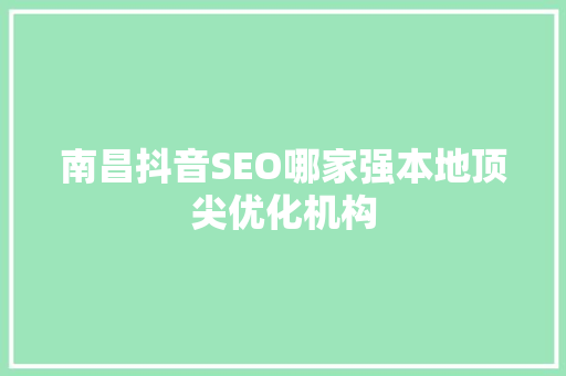 南昌抖音SEO哪家强本地顶尖优化机构