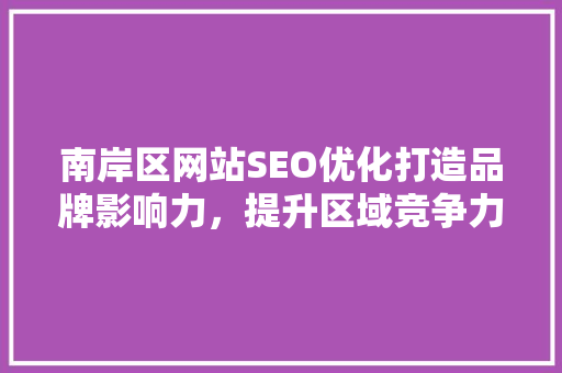 南岸区网站SEO优化打造品牌影响力，提升区域竞争力