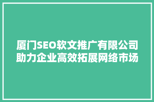 厦门SEO软文推广有限公司助力企业高效拓展网络市场