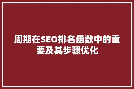 周期在SEO排名函数中的重要及其步骤优化