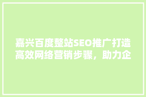 嘉兴百度整站SEO推广打造高效网络营销步骤，助力企业腾飞