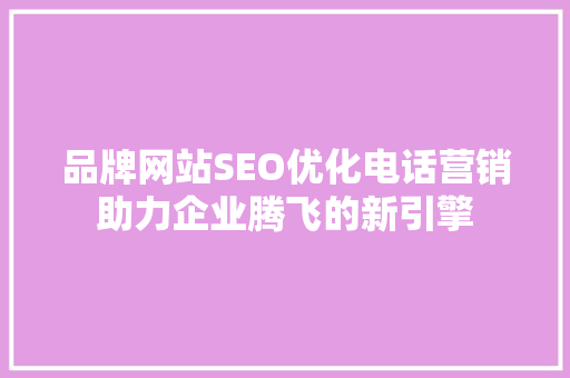 品牌网站SEO优化电话营销助力企业腾飞的新引擎