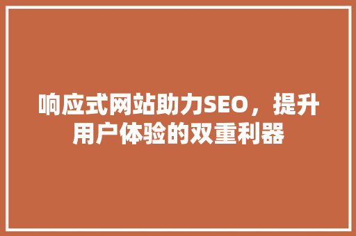 响应式网站助力SEO，提升用户体验的双重利器
