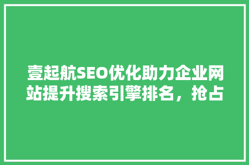 壹起航SEO优化助力企业网站提升搜索引擎排名，抢占网络市场先机