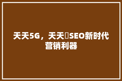 天天5G，天天奭SEO新时代营销利器