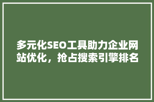 多元化SEO工具助力企业网站优化，抢占搜索引擎排名制高点