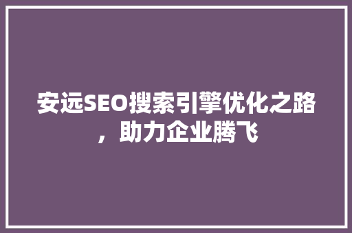 安远SEO搜索引擎优化之路，助力企业腾飞