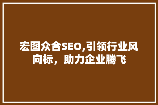 宏图众合SEO,引领行业风向标，助力企业腾飞