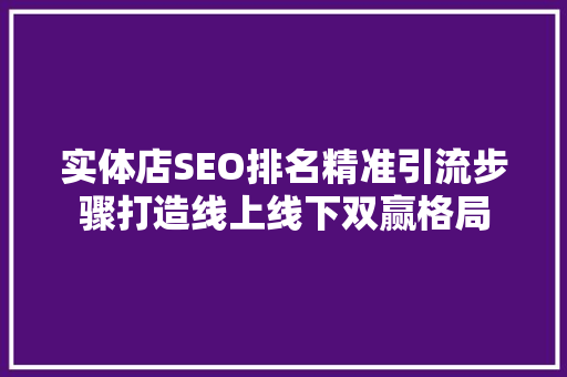 实体店SEO排名精准引流步骤打造线上线下双赢格局