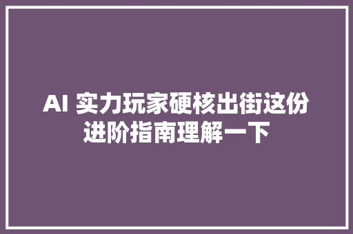 AI 实力玩家硬核出街这份进阶指南理解一下