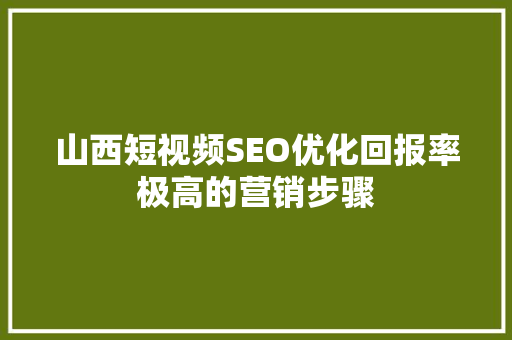 山西短视频SEO优化回报率极高的营销步骤