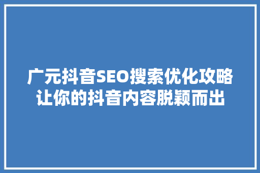 广元抖音SEO搜索优化攻略让你的抖音内容脱颖而出