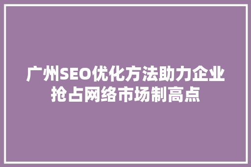 广州SEO优化方法助力企业抢占网络市场制高点