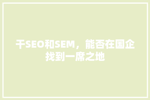 干SEO和SEM，能否在国企找到一席之地