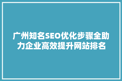 广州知名SEO优化步骤全助力企业高效提升网站排名