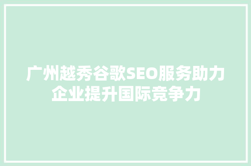 广州越秀谷歌SEO服务助力企业提升国际竞争力