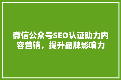 微信公众号SEO认证助力内容营销，提升品牌影响力