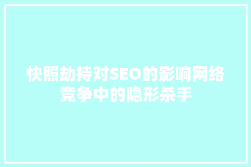 快照劫持对SEO的影响网络竞争中的隐形杀手