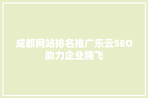 成都网站排名推广乐云SEO助力企业腾飞