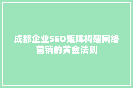 成都企业SEO矩阵构建网络营销的黄金法则