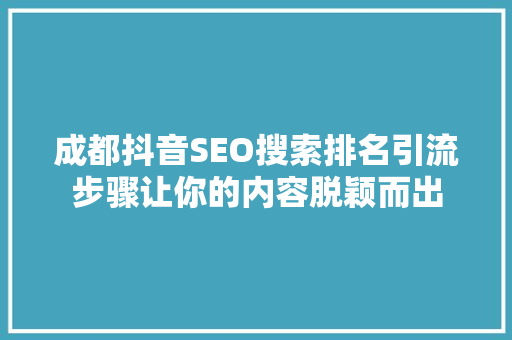 成都抖音SEO搜索排名引流步骤让你的内容脱颖而出