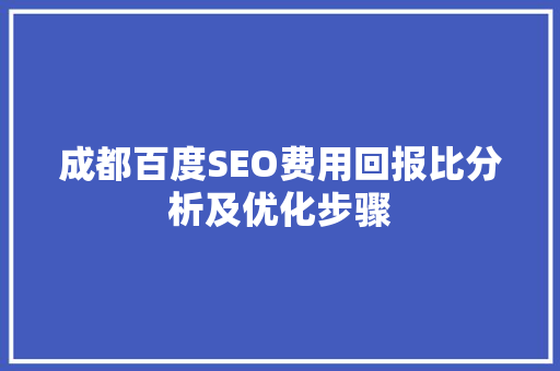 成都百度SEO费用回报比分析及优化步骤
