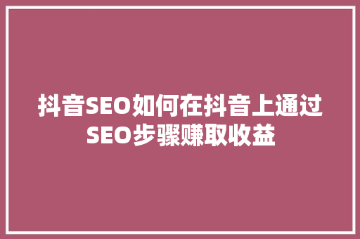 抖音SEO如何在抖音上通过SEO步骤赚取收益