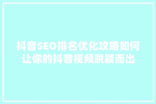 抖音SEO排名优化攻略如何让你的抖音视频脱颖而出