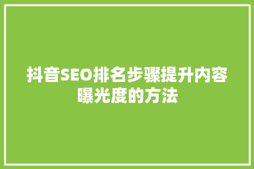 抖音SEO排名步骤提升内容曝光度的方法
