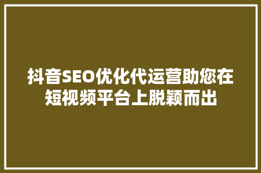 抖音SEO优化代运营助您在短视频平台上脱颖而出