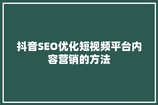 抖音SEO优化短视频平台内容营销的方法