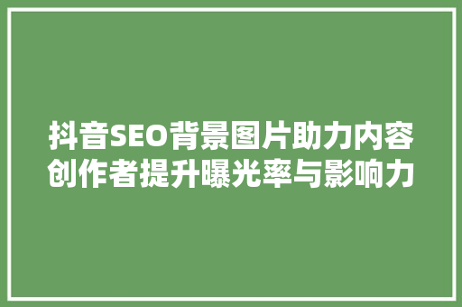抖音SEO背景图片助力内容创作者提升曝光率与影响力