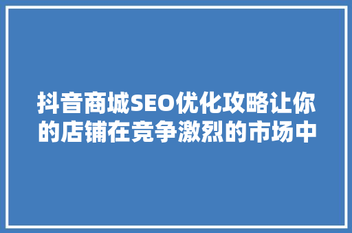 抖音商城SEO优化攻略让你的店铺在竞争激烈的市场中脱颖而出