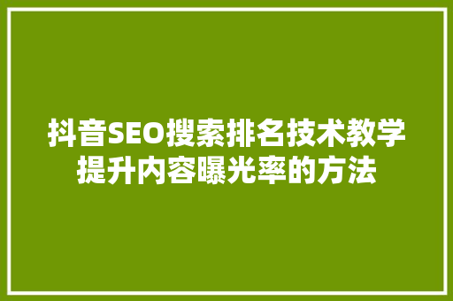 抖音SEO搜索排名技术教学提升内容曝光率的方法