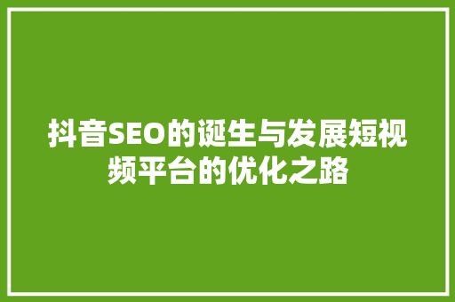 抖音SEO的诞生与发展短视频平台的优化之路