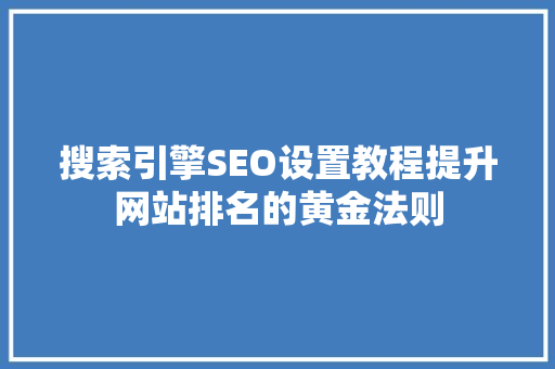 搜索引擎SEO设置教程提升网站排名的黄金法则